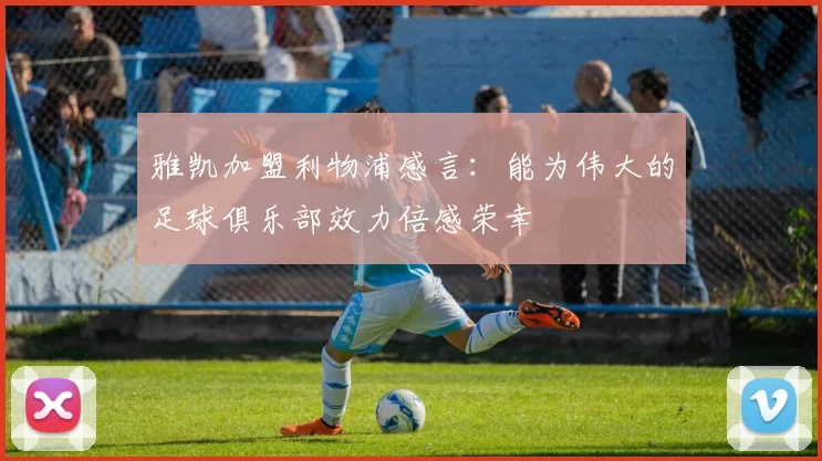 雅凯加盟利物浦感言：能为伟大的足球俱乐部效力倍感荣幸