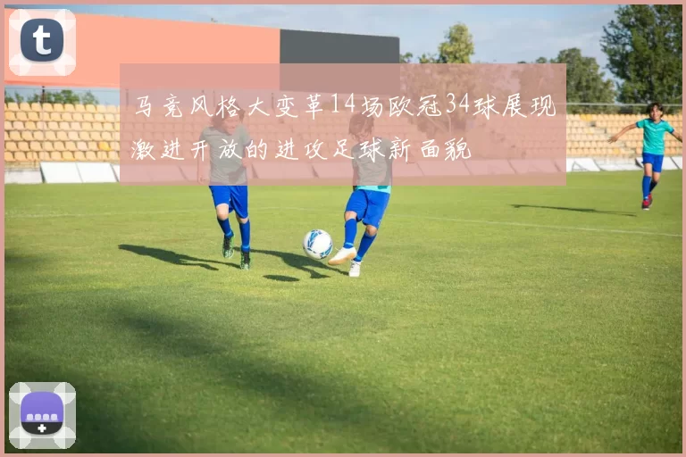 马竞风格大变革14场欧冠34球展现激进开放的进攻足球新面貌