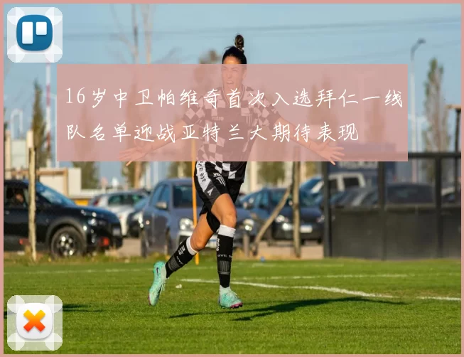 16岁中卫帕维奇首次入选拜仁一线队名单迎战亚特兰大期待表现