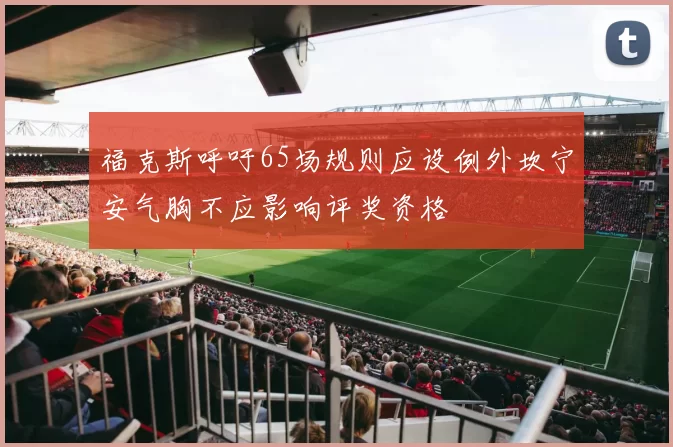福克斯呼吁65场规则应设例外坎宁安气胸不应影响评奖资格